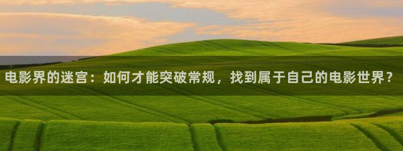 星空在线高清免费完整观看：电影界的迷宫：如何才能突破常规，找到属于自己的电影世界？