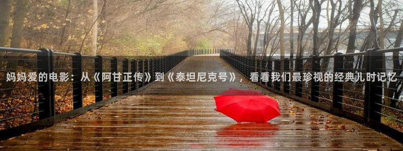 星空影院在线观看免费播放电视剧大全：妈妈爱的电影：从《阿甘正传》到《泰坦尼克号》，看看我们最珍视的经典儿时记忆