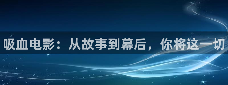 星空影院免费观看电视剧高清：吸血电影：从故事到幕后，你将这一切