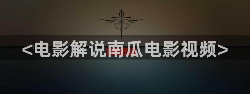 星空影院大全在线观看完整：<电影解说南瓜电影视频>
