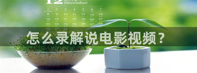 星空影视最新电影：怎么录解说电影视频？